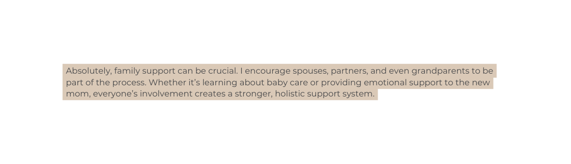 Absolutely family support can be crucial I encourage spouses partners and even grandparents to be part of the process Whether it s learning about baby care or providing emotional support to the new mom everyone s involvement creates a stronger holistic support system